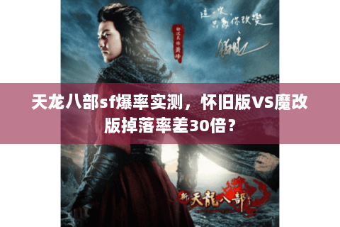 天龙八部sf爆率实测，怀旧版VS魔改版掉落率差30倍？
