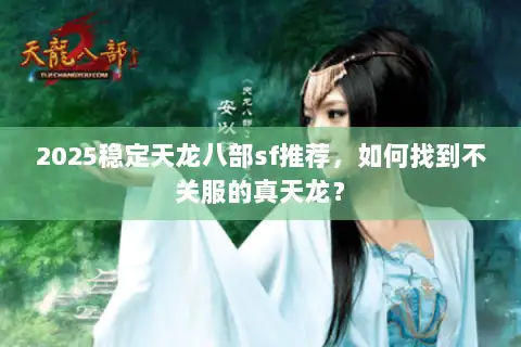 2025稳定天龙八部sf推荐,如何找到不关服的真天龙? 2025稳定天龙八部sf推荐,如何找到不关服的真天龙?