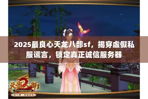 2025最良心天龙八部sf，揭穿虚假私服谎言，锁定真正诚信服务器
