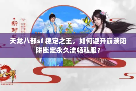 天龙八部sf 稳定之王,如何避开崩溃陷阱锁定永久流畅私服? 天龙八部sf 稳定之王,如何避开崩溃陷阱锁定永久流畅私服?
