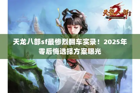 天龙八部sf最惨烈翻车实录!2025年零后悔选择方案曝光 天龙八部sf最惨烈翻车实录!2025年零后悔选择方案曝光