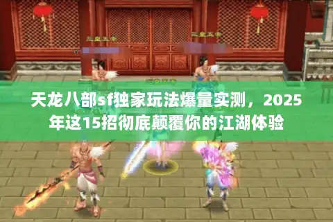 天龙八部sf独家玩法爆量实测，2025年这15招彻底颠覆你的江湖体验