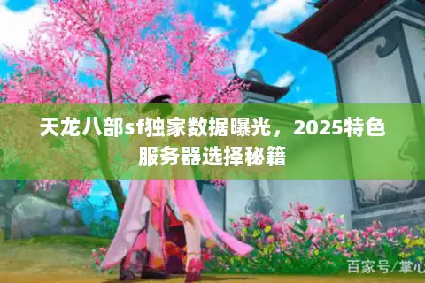天龙八部sf独家数据曝光，2025特色服务器选择秘籍