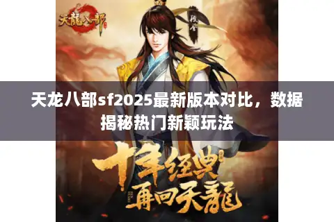 天龙八部sf2025最新版本对比，数据揭秘热门新颖玩法