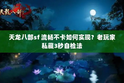 天龙八部sf 流畅不卡如何实现?老玩家私藏3秒自检法 天龙八部sf 流畅不卡如何实现?老玩家私藏3秒自检法