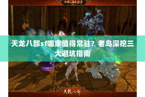 天龙八部sf哪家值得常驻?老鸟深挖三大避坑指南 天龙八部sf哪家值得常驻?老鸟深挖三大避坑指南