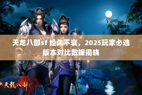 天龙八部sf 经久不衰，2025玩家必选版本对比数据揭晓