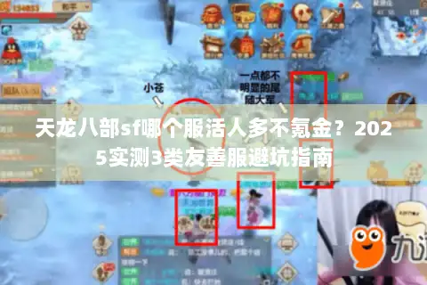 天龙八部sf哪个服活人多不氪金?2025实测3类友善服避坑指南 天龙八部sf哪个服活人多不氪金?2025实测3类友善服避坑指南