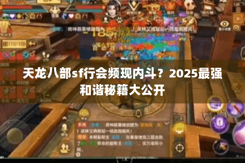 天龙八部sf行会频现内斗？2025最强和谐秘籍大公开