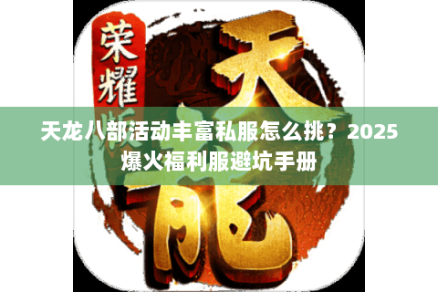 天龙八部活动丰富私服怎么挑？2025爆火福利服避坑手册