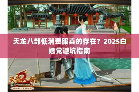 天龙八部低消费服真的存在?2025白嫖党避坑指南 天龙八部低消费服真的存在?2025白嫖党避坑指南
