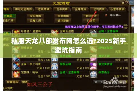 私服天龙八部发布网怎么选?2025新手避坑指南 私服天龙八部发布网怎么选?2025新手避坑指南