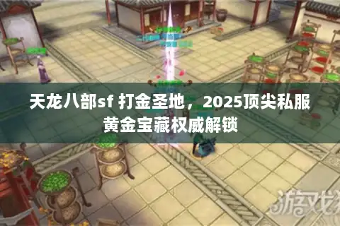 天龙八部sf 打金圣地，2025顶尖私服黄金宝藏权威解锁