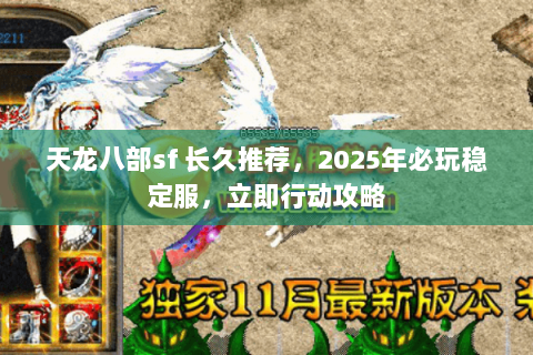 天龙八部sf 长久推荐，2025年必玩稳定服，立即行动攻略