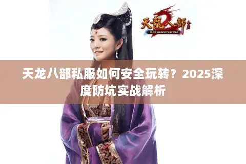 天龙八部私服如何安全玩转？2025深度防坑实战解析