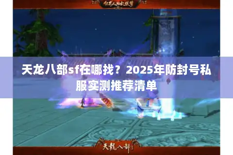 天龙八部sf在哪找?2025年防封号私服实测推荐清单 天龙八部sf在哪找?2025年防封号私服实测推荐清单