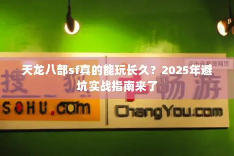 天龙八部sf真的能玩长久?2025年避坑实战指南来了 天龙八部sf真的能玩长久?2025年避坑实战指南来了