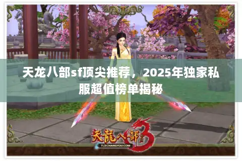 天龙八部sf顶尖推荐,2025年独家私服超值榜单揭秘 天龙八部sf顶尖推荐,2025年独家私服超值榜单揭秘