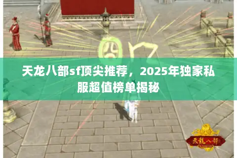 天龙八部sf顶尖推荐,2025年独家私服超值榜单揭秘 天龙八部sf顶尖推荐,2025年独家私服超值榜单揭秘