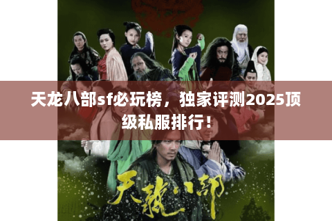 天龙八部sf必玩榜,独家评测2025顶级私服排行! 天龙八部sf必玩榜,独家评测2025顶级私服排行!