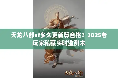 天龙八部sf多久更新算合格?2025老玩家私藏实时监测术 天龙八部sf多久更新算合格?2025老玩家私藏实时监测术