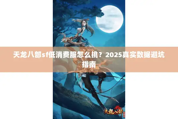 天龙八部sf低消费服怎么挑?2025真实数据避坑指南 天龙八部sf低消费服怎么挑?2025真实数据避坑指南