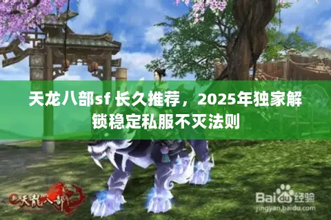 天龙八部sf 长久推荐，2025年独家解锁稳定私服不灭法则
