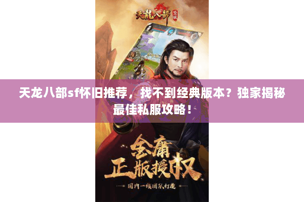 天龙八部sf怀旧推荐,找不到经典版本?独家揭秘最佳私服攻略! 天龙八部sf怀旧推荐,找不到经典版本?独家揭秘最佳私服攻略!