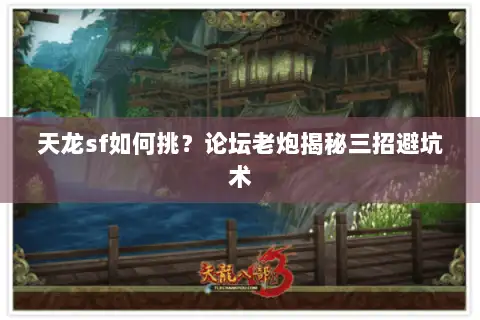 天龙sf如何挑?论坛老炮揭秘三招避坑术 天龙sf如何挑?论坛老炮揭秘三招避坑术