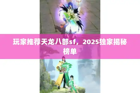 玩家推荐天龙八部sf，2025独家揭秘榜单