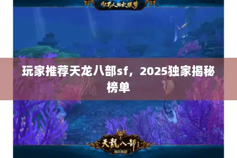 玩家推荐天龙八部sf，2025独家揭秘榜单