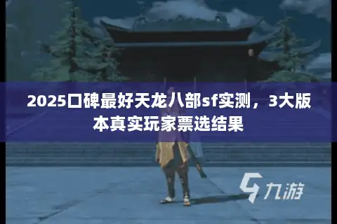 2025口碑最好天龙八部sf实测，3大版本真实玩家票选结果