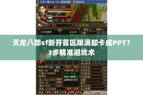 天龙八部sf新开首区爆满却卡成PPT?3步精准避坑术 天龙八部sf新开首区爆满却卡成PPT?3步精准避坑术