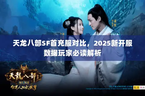 天龙八部SF首充服对比,2025新开服数据玩家必读解析 天龙八部SF首充服对比,2025新开服数据玩家必读解析