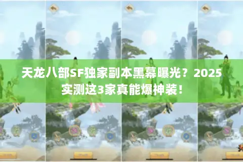 天龙八部SF独家副本黑幕曝光？2025实测这3家真能爆神装！