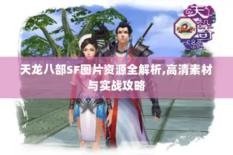 天龙八部SF图片资源全解析,高清素材与实战攻略