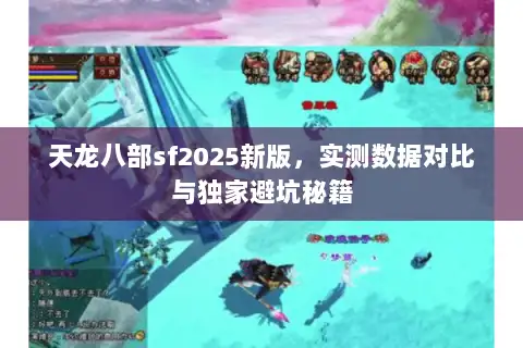 天龙八部sf2025新版,实测数据对比与独家避坑秘籍 天龙八部sf2025新版,实测数据对比与独家避坑秘籍