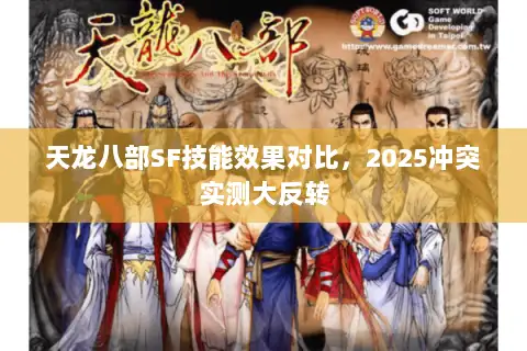 天龙八部SF技能效果对比,2025冲突实测大反转 天龙八部SF技能效果对比,2025冲突实测大反转