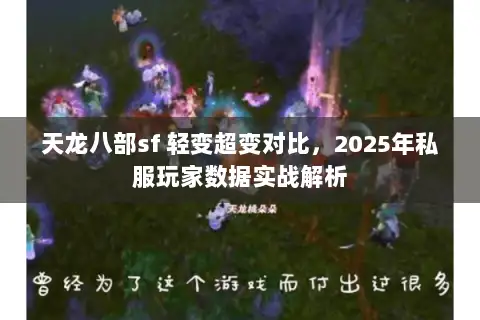 天龙八部sf 轻变超变对比,2025年私服玩家数据实战解析 天龙八部sf 轻变超变对比,2025年私服玩家数据实战解析