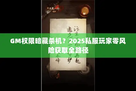 GM权限暗藏杀机?2025私服玩家零风险获取全路径 GM权限暗藏杀机?2025私服玩家零风险获取全路径