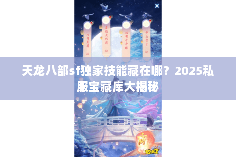 天龙八部sf独家技能藏在哪?2025私服宝藏库大揭秘 天龙八部sf独家技能藏在哪?2025私服宝藏库大揭秘