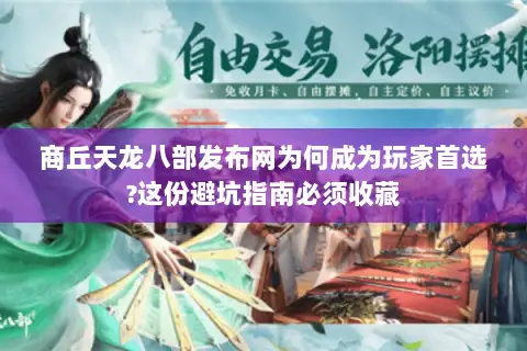 商丘天龙八部发布网为何成为玩家首选?这份避坑指南必须收藏