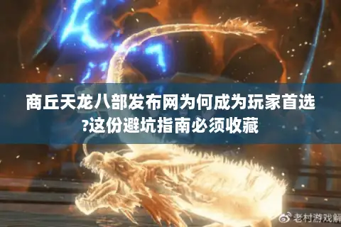 商丘天龙八部发布网为何成为玩家首选?这份避坑指南必须收藏