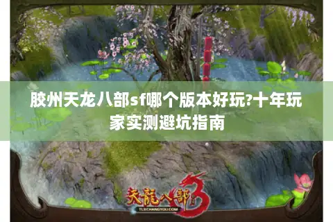 胶州天龙八部sf哪个版本好玩?十年玩家实测避坑指南