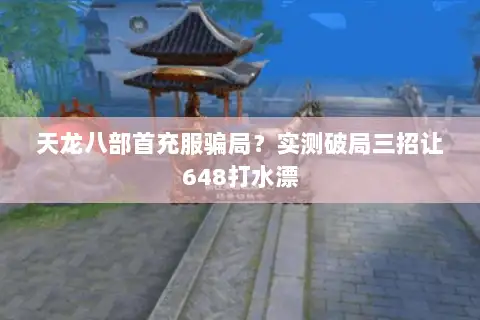 天龙八部首充服骗局?实测破局三招让648打水漂 天龙八部首充服骗局?实测破局三招让648打水漂