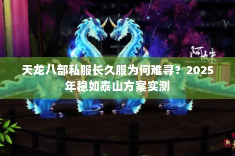 天龙八部私服长久服为何难寻？2025年稳如泰山方案实测