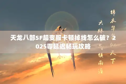 天龙八部SF超变服卡顿掉线怎么破？2025零延迟畅玩攻略