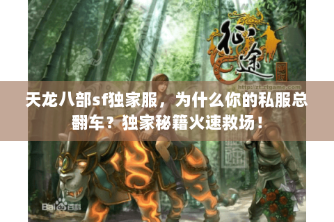 天龙八部sf独家服,为什么你的私服总翻车?独家秘籍火速救场! 天龙八部sf独家服,为什么你的私服总翻车?独家秘籍火速救场!