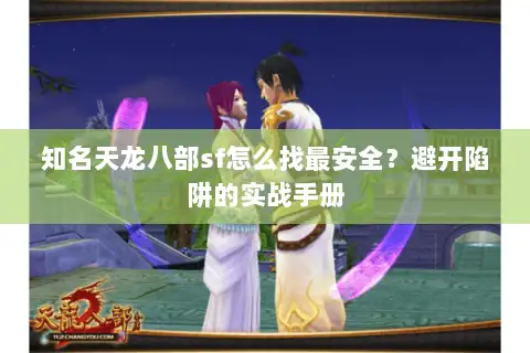 知名天龙八部sf怎么找最安全?避开陷阱的实战手册 知名天龙八部sf怎么找最安全?避开陷阱的实战手册