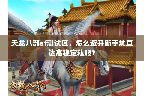 天龙八部sf测试区,怎么避开新手坑直达高稳定私服? 天龙八部sf测试区,怎么避开新手坑直达高稳定私服?